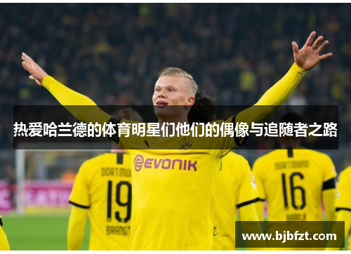 热爱哈兰德的体育明星们他们的偶像与追随者之路