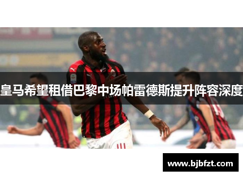 皇马希望租借巴黎中场帕雷德斯提升阵容深度