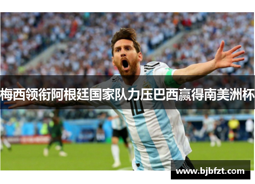 梅西领衔阿根廷国家队力压巴西赢得南美洲杯
