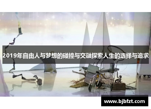 2019年自由人与梦想的碰撞与交融探索人生的选择与追求