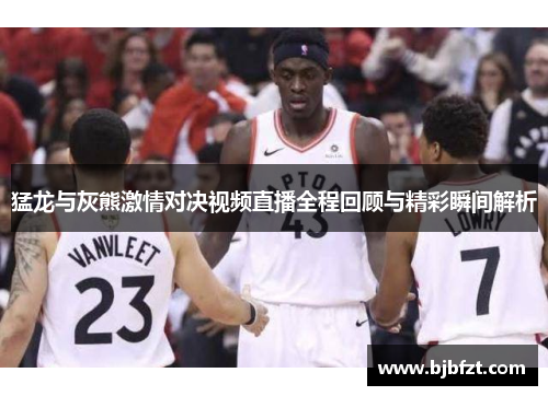 猛龙与灰熊激情对决视频直播全程回顾与精彩瞬间解析
