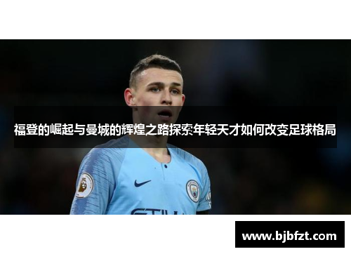 福登的崛起与曼城的辉煌之路探索年轻天才如何改变足球格局
