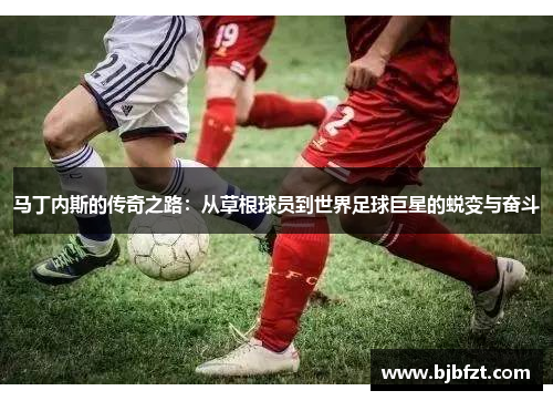 马丁内斯的传奇之路：从草根球员到世界足球巨星的蜕变与奋斗